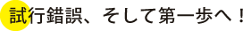 試行錯誤、そして第一歩へ!