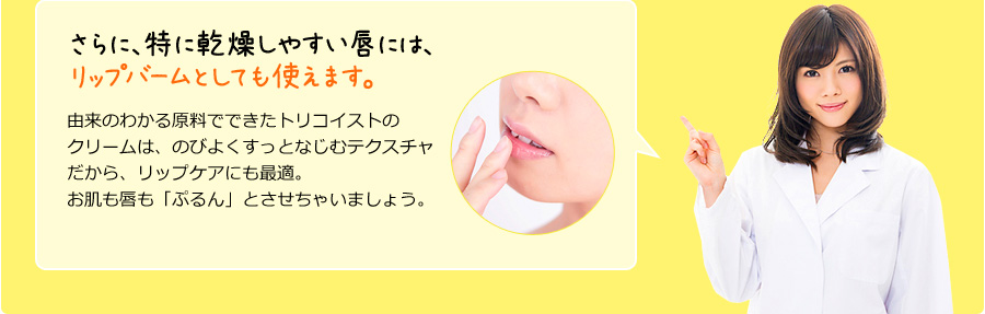 さらに、特に乾燥しやすい唇には、リップバームとしても使えます。