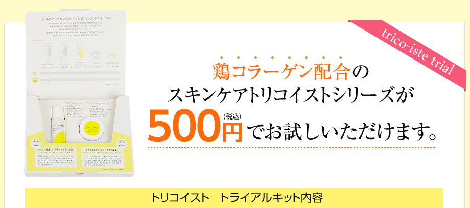 鶏コラーゲン配合のスキンケアトリコイストシリーズが500円（税込）でお試しいただけます。トリコイスト　トライアルキット内容